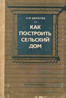 Книга Шепелев А.М. Как построить сельский дом, 11-7461, Баград.рф